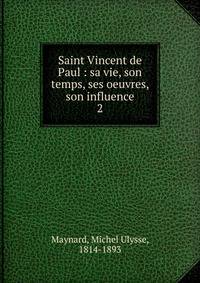 Saint Vincent de Paul : sa vie, son temps, ses oeuvres, son influence. 2
