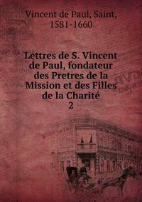 Lettres de S. Vincent de Paul, fondateur des Pretres de la Mission et des Filles de la Charit. 2