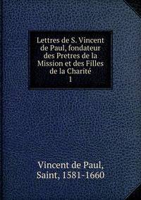 Lettres de S. Vincent de Paul, fondateur des Pretres de la Mission et des Filles de la Charit. 1