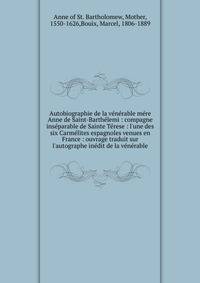 Autobiographie de la v?n?rable m?re Anne de Saint-Barth?lemi : compagne ins?parable de Sainte T?rese : l'une des six Carm?lites espagnoles venues en France : ouvrage traduit sur l'autographe in?dit de la v?n?rable