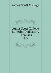Agnes Scott College Bulletin: Dedicatory Exercises. 8:3