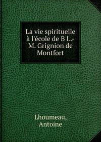 La vie spirituelle ? l'?cole de B L.-M. Grignion de Montfort