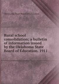 Rural school consolidation; a bulletin of information issued by the Oklahoma State Board of Education. 1911