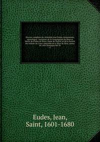 ?uvres compl?tes du v?n?rable Jean Eudes, missionnaire apostolique : insituteur de la Congr?gation de J?sus et Marie, de lOrdre de Notre-Dame de charit?, et de la Soci?t? des enfants du C?ur admirable de la M?re de Dieu; auteur du culte liturgique de