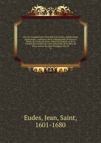 ?uvres compl?tes du v?n?rable Jean Eudes, missionnaire apostolique : insituteur de la Congr?gation de J?sus et Marie, de lOrdre de Notre-Dame de charit?, et de la Soci?t? des enfants du C?ur admirable de la M?re de Dieu; auteur du culte liturgique de