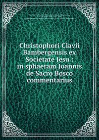 Christophori Clavii Bambergensis ex Societate Jesu : in sphaeram Joannis de Sacro Bosco commentarius