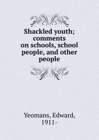 Shackled youth; comments on schools, school people, and other people