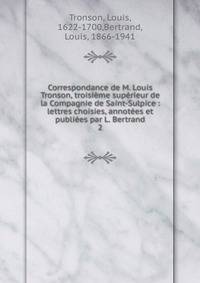 Correspondance de M. Louis Tronson, troisi?me sup?rieur de la Compagnie de Saint-Sulpice : lettres choisies, annot?es et publi?es par L. Bertrand