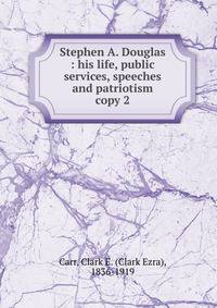 Stephen A. Douglas : his life, public services, speeches and patriotism. copy 2