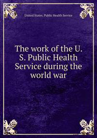 The work of the U. S. Public Health Service during the world war