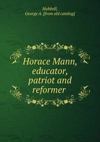 Horace Mann, educator, patriot and reformer