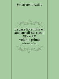 La casa fiorentina e i suoi arredi nei secoli XIV e XV. volume primo