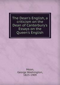 The Dean's English, a criticism on the Dean of Canterbury's Essays on the Queen's English