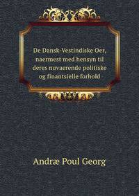 De Dansk-Vestindiske Oer, naermest med hensyn til deres nuvaerende politiske og finantsielle forhold