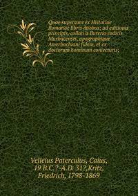 Quae supersunt ex Historiae Romanae libris duobus; ad editionis principis, collati a Burerio codicis Murbacensis, apographique Amerbachiani fidem, et ex doctorum hominum coniecturis;