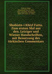 Shabistn-i Khiyl Fatta. Zum ersten Mal aus den. Leiziger und Wiener Handschriften, mit Benutzung des t?rkischen Commentars