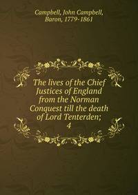 The lives of the Chief Justices of England from the Norman Conquest till the death of Lord Tenterden;. 4