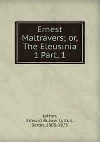 Ernest Maltravers; or, The Eleusinia. 1 Part. 1