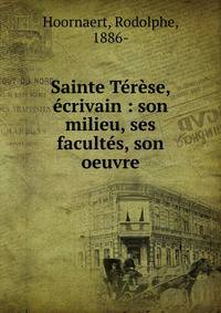 Sainte T?r?se, ?crivain : son milieu, ses facult?s, son oeuvre