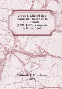 Vie de S. Michel-des-Saints de l'Ordre de la T.-S. Trinit? : (1591-1625), canonis? le 8 juin 1862