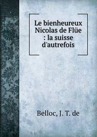 Le bienheureux Nicolas de Fl?e : la suisse d'autrefois