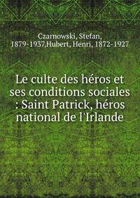 Le culte des h?ros et ses conditions sociales : Saint Patrick, h?ros national de l'Irlande