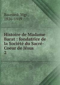 Histoire de Madame Barat : fondatrice de la Soci?t? du Sacr?-Coeur de J?sus