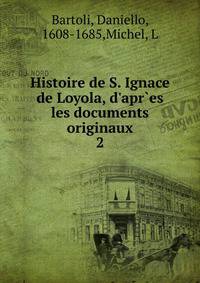 Histoire de S. Ignace de Loyola, d'apr`es les documents originaux