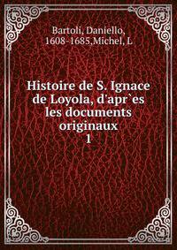 Histoire de S. Ignace de Loyola, d'apr`es les documents originaux