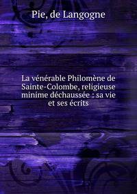 La v?n?rable Philom?ne de Sainte-Colombe, religieuse minime d?chauss?e : sa vie et ses ?crits