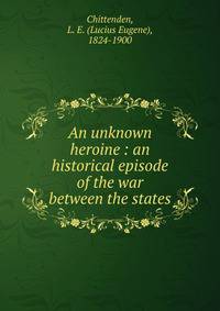 An unknown heroine : an historical episode of the war between the states