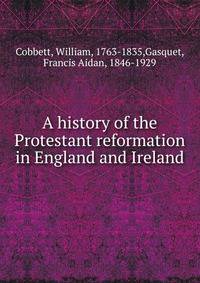 A history of the Protestant reformation in England and Ireland