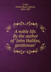 A noble life. By the author of "John Halifax, gentleman".