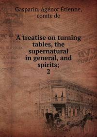 A treatise on turning tables, the supernatural in general, and spirits;. 2
