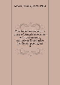 The Rebellion record : a diary of American events, with documents, narratives illustrative incidents, poetry, etc.. 9
