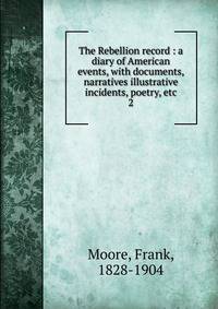 The Rebellion record : a diary of American events, with documents, narratives illustrative incidents, poetry, etc.. 2