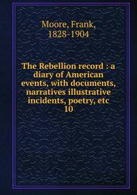 The Rebellion record : a diary of American events, with documents, narratives illustrative incidents, poetry, etc.. 10