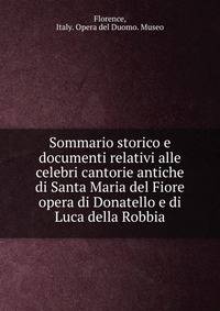 Sommario storico e documenti relativi alle celebri cantorie antiche di Santa Maria del Fiore opera di Donatello e di Luca della Robbia