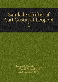 Samlade skrifter af Carl Gustaf af Leopold. 1
