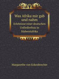 Was Afrika mir gab und nahm. Erlebnisse einer deutschen Unfiedlerfrau in Sdwestafrika
