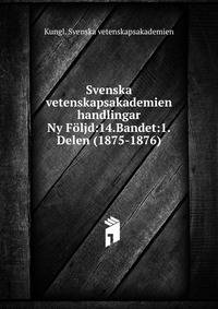 Svenska vetenskapsakademien handlingar. Ny Fljd:14.Bandet:1.Delen (1875-1876)