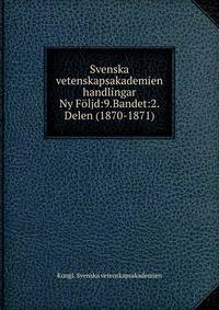 Svenska vetenskapsakademien handlingar. Ny Fljd:9.Bandet:2.Delen (1870-1871)