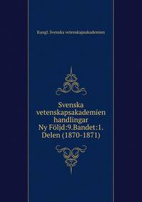 Svenska vetenskapsakademien handlingar. Ny Fljd:9.Bandet:1.Delen (1870-1871)