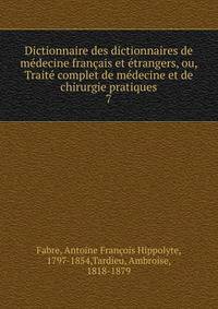 Dictionnaire des dictionnaires de m?decine fran?ais et ?trangers, ou, Trait? complet de m?decine et de chirurgie pratiques