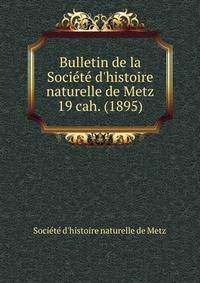 Bulletin de la Socit d`histoire naturelle de Metz. 19 cah. (1895)