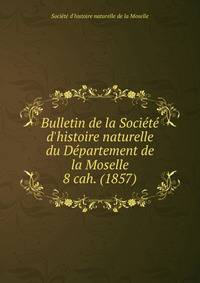 Bulletin de la Socit d`histoire naturelle du Dpartement de la Moselle. 8 cah. (1857)
