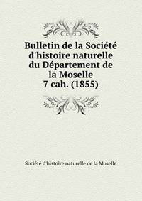 Bulletin de la Socit d`histoire naturelle du Dpartement de la Moselle. 7 cah. (1855)