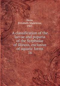 A classification of the larvae and puparia of the Syrphidae of Illinois, exclusive of aquatic forms. 16