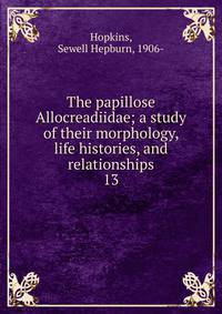 The papillose Allocreadiidae; a study of their morphology, life histories, and relationships. 13