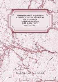 Denkschriften der Allgemeinen schweizerischen Gesellschaft fr die gesammten Naturwissenschaften. 1.Bd.:1.Abt. (1829)